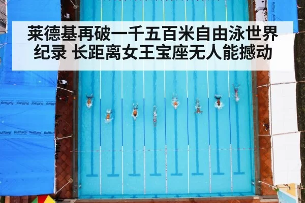莱德基再破一千五百米自由泳世界纪录 长距离女王宝座无人能撼动(hth)