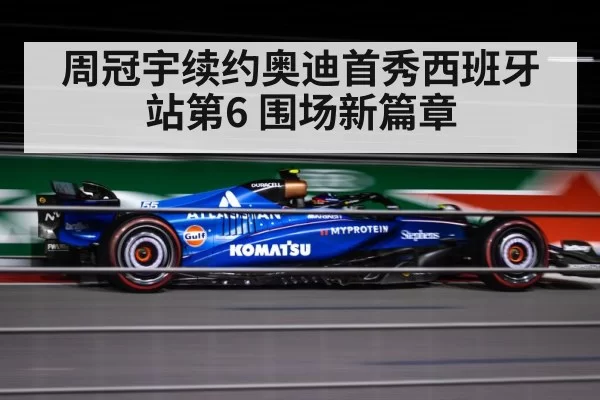 周冠宇续约奥迪首秀西班牙站第6 围场新篇章