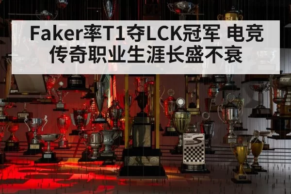Faker率T1夺LCK冠军 电竞传奇职业生涯长盛不衰