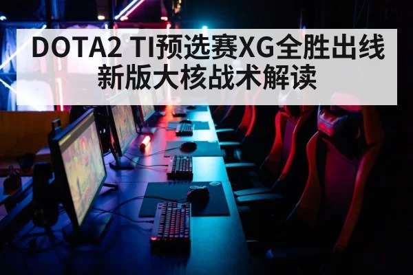 DOTA2 TI预选赛XG全胜出线 新版大核战术解读