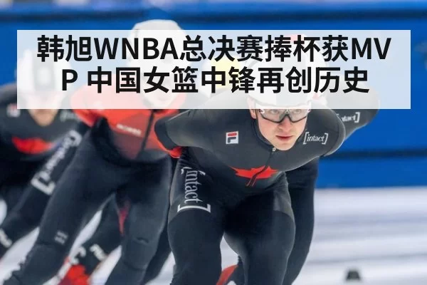 韩旭WNBA总决赛捧杯获MVP 中国女篮中锋再创历史